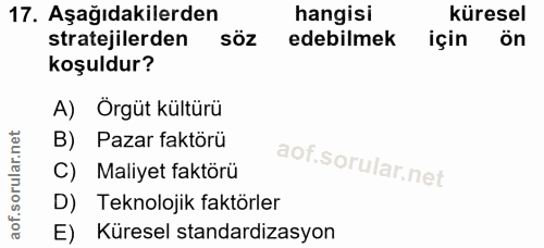 17. soru: Aşağıdakilerden hangisi küresel stratejilerden söz edebilmek için ön koşuldur? A) Örgüt kültürü B) Pazar faktörü C) M…
