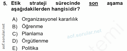 5. soru: Etik strateji sürecinde son aşama aşağıdakilerden hangisidir? A) Organizasyonel kararlılık B) Öğrenme C) Planlama D)…