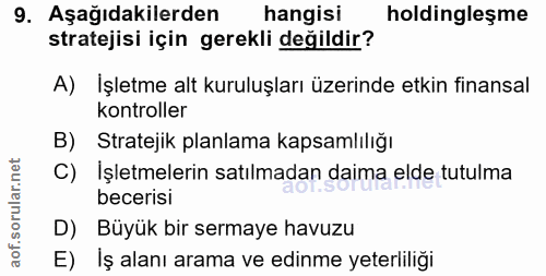 9. soru: Aşağıdakilerden hangisi holdingleşme stratejisi için gerekli değildir? A) İşletme alt kuruluşları üzerinde etkin fina…