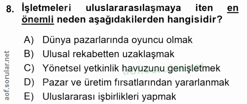 8. soru: İşletmeleri uluslararasılaşmaya iten en önemli neden aşağıdakilerden hangisidir? ' A) Dünya pazarlarında oyuncu olmak…