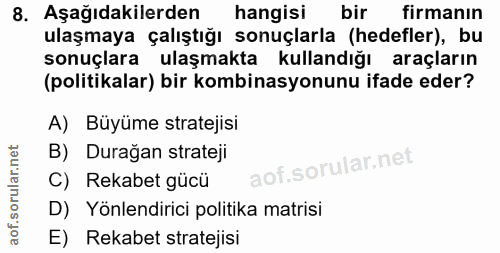 8. soru: Aşağıdakilerden hangisi bir firmanın ulaşmaya çalıştığı sonuçlarla (hedefler), bu sonuçlara ulaşmakta kullandığı araç…