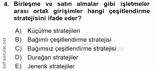4. soru: Birleşme ve satın almalar gibi işletmeler arası ortak girişimler hangi çeşitlendirme stratejisini ifade eder? A) Küçü…