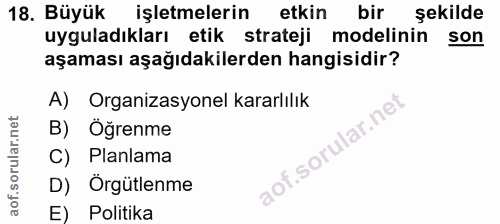 18. soru: Büyük işletmelerin etkin bir sekilde uyguladıkları etik strateji modelinin son aşaması aşağıdakilerden hangisidir? A)…