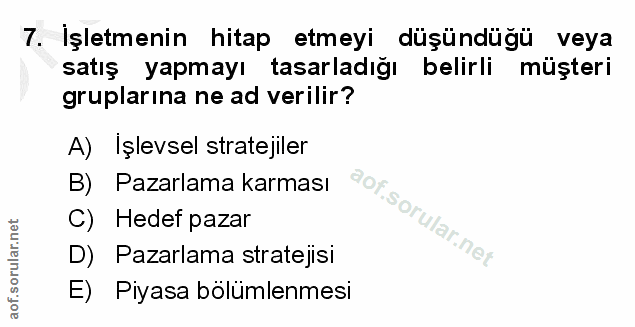 7. soru: İşletmenin hitap etmeyi düşündüğü veya satış yapmayı tasarladığı belirli müşteri gruplarına ne ad verilir? A) İşlevse…