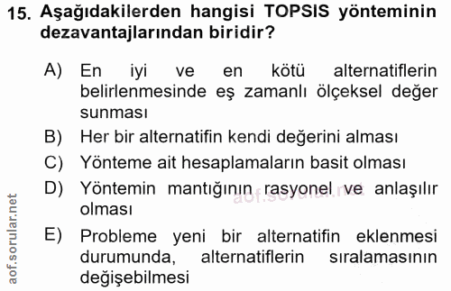 15. soru: Aşağıdakilerden hangisi TOPSIS yönteminin dezavantajlarından biridir? A) En iyi ve en kötü alternatiflerin belirlenme…
