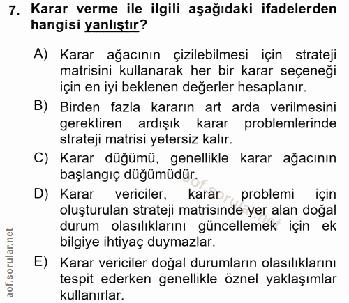 7. soru: Karar verme ile ilgili aşağıdaki ifadelerden hangisi yanlıştır? A) Karar ağacının çizilebilmesi için strateji matisin…