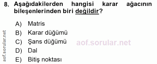 8. soru: Aşağıdakilerden hangisi karar ağacının bileşenlerinden biri değildir? A) Matris B) Karar düğümü C) Şans düğümü D) Dal…