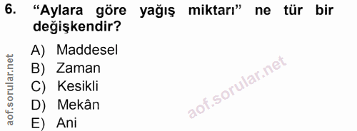 6. soru: "Aylara göre yağış miktarı" ne tür bir değişkendir? A) Maddesel B) Zaman C) Kesikli D) Mekân E) Ani