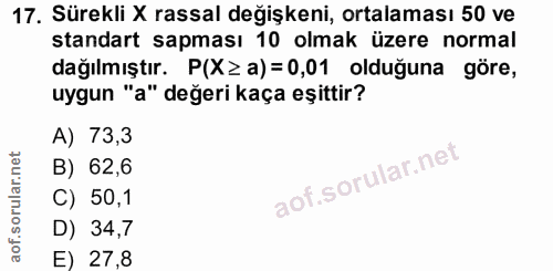 17. soru: Sürekli X rassal değişkeni, ortalaması 50 ve standart sapması 10 olmak üzere normal dağılmıştır. P(X≥ a)=0,01 olduğun…