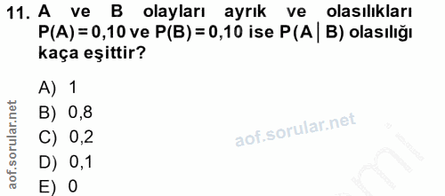 11. soru: A ve B olayları ayrık ve olasılıkları P(A) = 0,10 ve P(B) = 0,10 ise P(A | B) olasılığı kaça eşittir? A) 1 B) 0,8 C)…