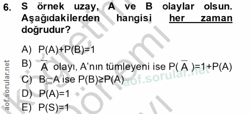 6. soru: S örnek uzay, ve B olaylar olsun. Aşağıdakilerden hangisi her zaman doğrudur? A) P(A)+P(B)=1 B) "Ă olayı, A'nın tümle…