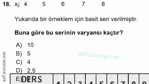 18. soru: Xj: 4 5 6 7 8 Yukarıda bir örneklem için basit seri verilmiştir. Buna göre bu serinin varyansı kaçtır? A) 10 B) 5 C)…