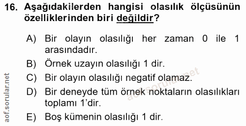 16. soru: Aşağıdakilerden hangisi olasılık ölçüsünün özelliklerinden biri değildir? A) Bir olayın olasılığı her zaman O ile 1 a…