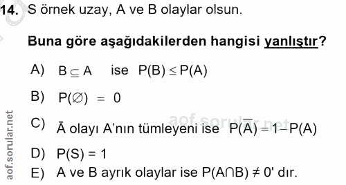14. soru: S örnek uzay, A ve B olaylar olsun. Buna göre aşağıdakilerden hangisi yanlıştır? A) BçA ise P(B) ≤P(A) B) P(Ø) = 0 C)…