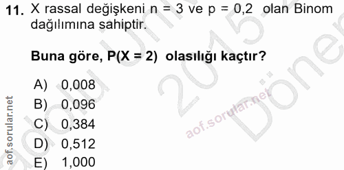 11. soru: X rassal değişkeni n = 3 ve p = 0,2 olan Binom dağılımına sahiptir. Buna göre, P(X = 2) olasılığı kaçtır? A) 0,008 B)…