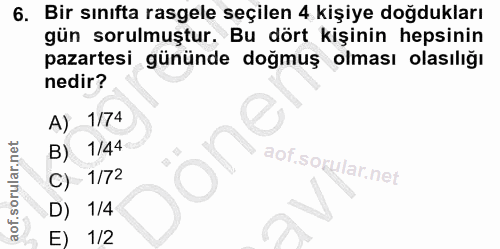 6. soru: Bir sınıfta rasgele seçilen 4 kişiye doğdukları gün sorulmuştur. Bu dört kişinin hepsinin pazartesi gününde doğmuş ol…
