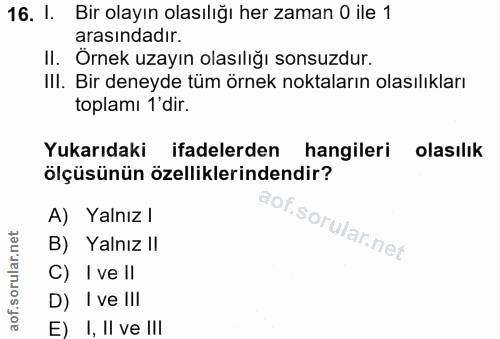 16. soru: I. Bir olayın olasılığı her zaman O ile 1 arasındadır. II. Örnek uzayın olasılığı sonsuzdur. IlI. Bir deneyde tüm örn…