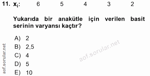 11. soru: X;: 5 4 3 2 Yukarıda bir anakütle için verilen basit serinin varyansı kaçtır? A) 2 B) 2,5 C) 4 D) 5 E) 10
