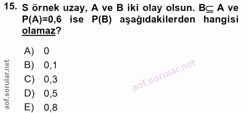 15. soru: S örnek uzay, A ve B iki olay olsun. BE A ve P(A)=0,6 ise P(B) aşağıdakilerden hangisi olamaz? A) 0 B) 0,1 C) 0,3 D)…