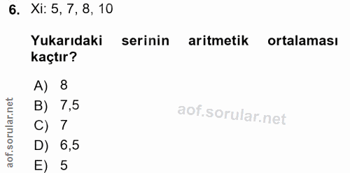 6. soru: Xi: 5, 7, 8, 10 Yukarıdaki serinin aritmetik ortalaması kaçtır? A) 8 orular.net B) 7,5 C) 7 D) 6,5 aof. E) 5