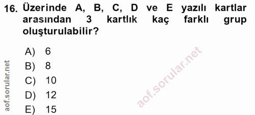 16. soru: Uzerinde A, B, C, D ve E yazılı kartlar arasından 3 kartlık kas farklı grup oluşturulabilir? A) 6 B) 8 C) 10 D) 12 E) 15