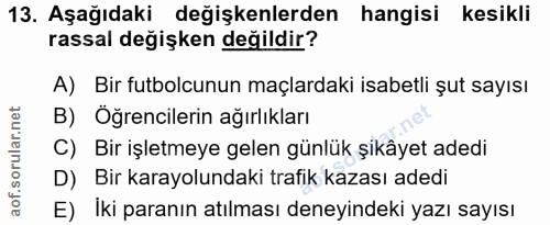 13. soru: Aşağıdaki değişkenlerden hangisi kesikli rassal değişken değildir? A) Bir futbolcunun maçlardaki isabetli şut sayısı…