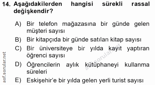 14. soru: Aşağıdakilerden hangisi sürekli rassal değişkendir? A) Bir telefon mağazasına bir günde gelen müşteri sayısı B) Bir k…