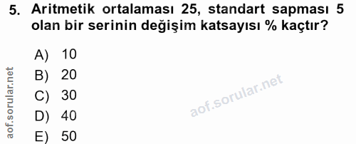 5. soru: Aritmetik ortalaması 25, standart sapması 5 olan bir serinin değişim katsayısı % kaçtır? A) 10 B) 20 C) 30 D) 40 E) 50