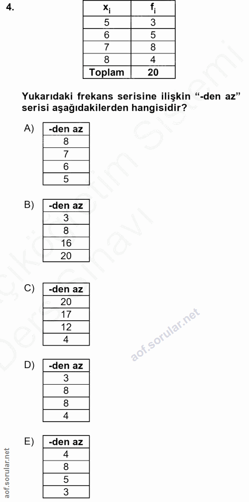 4. soru: 5 3 6 5 7 8 8 4 Toplam 20 Yukarıdaki frekans serisine ilişkin "-den az" serisi aşağıdakilerden hangisidir? A) -den az…