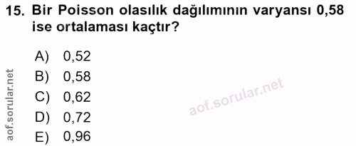 15. soru: Bir Poisson olasılık dağılımının varyansı 0,58 ise ortalaması kaçtır? A) 0,52 B) 0,58 C) 0,62 D) 0,72 E) 0,96