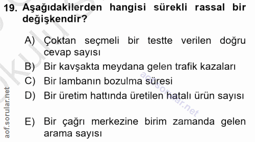19. soru: Aşağıdakilerden hangisi sürekli rassal bir değişkendir? A) Çoktan seçmeli bir testte verilen doğru cevap sayısı B) Bi…