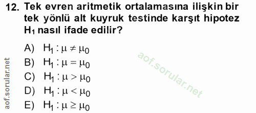 12. soru: Tek evren aritmetik ortalamasına ilişkin bir tek yönlü alt kuyruk testinde karşıt hipotez Hı nasıl ifade edilir? A) H…