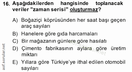 16. soru: Aşağıdakilerden hangisinde toplanacak veriler "zaman serisi" oluşturmaz? A) Boğaziçi köprüsünden her saat başı geçen…