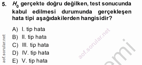 5. soru: Ho gerçekte doğru değilken, test sonucunda kabul edilmesi durumunda gerçekleşen hata tipi aşağıdakilerden hangisidir?…