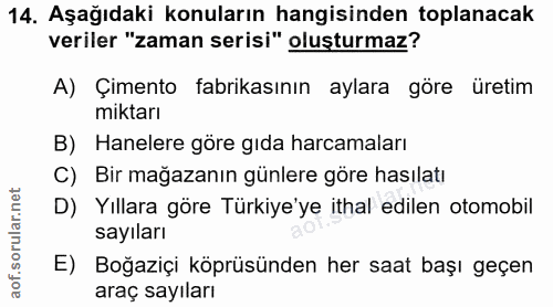 14. soru: Aşağıdaki konuların hangisinden toplanacak veriler "zaman serisi" oluşturmaz? A) Çimento fabrikasının aylara göre üre…