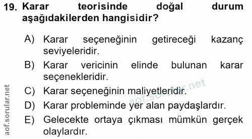 19. soru: Karar teorisinde doğal durum aşağıdakilerden hangisidir? A) Karar seçeneğinin getireceği kazanç seviyeleridir. B) Kar…