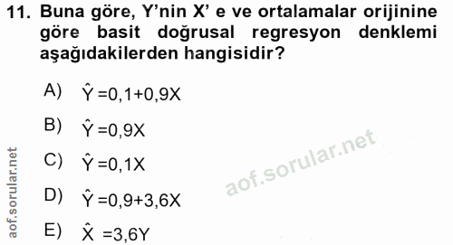 11. soru: Buna göre, Y'nin X' e ve ortalamalar orijinine göre basit doğrusal regresyon denklemi aşağıdakilerden hangisidir? A)…