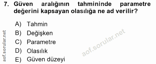 7. soru: Güven aralığının tahmininde parametre değerini kapsayan olasılığa ne ad verilir? A) Tahmin B) Değişken C) Parametre D…