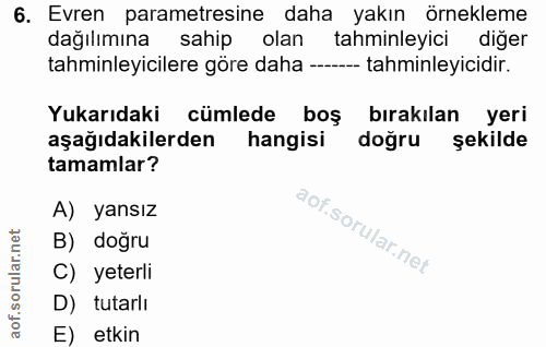 6. soru: Evren parametresine daha yakın örnekleme dağılımına sahip olan tahminleyici diğer tahminleyicilere göre daha ------ t…