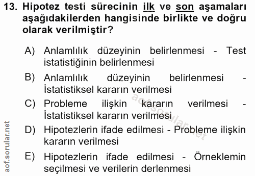 13. soru: Hipotez testi sürecinin ilk ve son aşamaları aşağıdakilerden hangisinde birlikte ve doğru olarak verilmiştir? A) Anla…