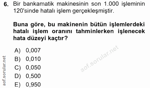 6. soru: Bir bankamatik makinesinin son 1.000 işleminin 120'sinde hatalı işlem gerçekleşmiştir. Buna göre, bu makinenin bütün…