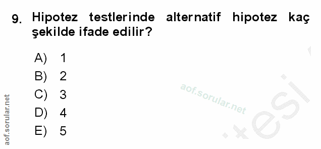 9. soru: Hipotez testlerinde alternatif hipotez kaç şekilde ifade edilir? A) 1 B) 2 C) 3 4 E) 5