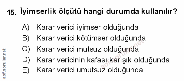 15. soru: Iyimserlik ölçütü hangi durumda kullanılır? A) Karar verici iyimser olduğunda B) Karar verici kötümser olduğunda C) K…