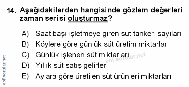 14. soru: Aşağıdakilerden hangisinde gözlem degerleri zaman serisi oluşturmaz? A) Saat başı işletmeye giren süt tankeri sayılar…