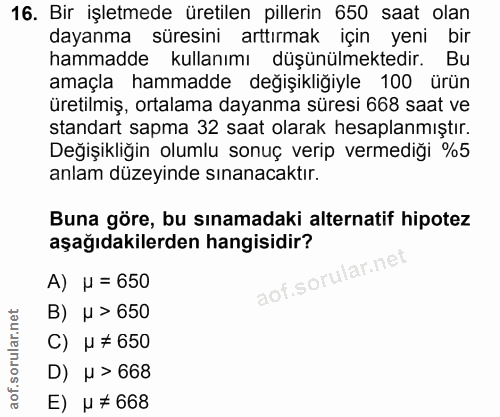16. soru: Bir işletmede üretilen pillerin 650 saat olan dayanma süresini arttırmak için yeni bir hammadde kullanımı düşünülmekt…