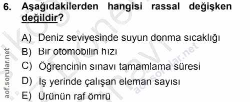 6. soru: Aşağıdakilerden hangisi rassal değişken değildir? A) Deniz seviyesinde suyun donma sıcaklığı B) Bir otomobilin hızı C…
