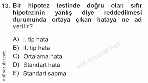 13. soru: Bir hipotez testinde doğru olan sıfır hipotezinin yanlış diye reddedilmesi durumunda ortaya çıkan hataya ne ad verili…