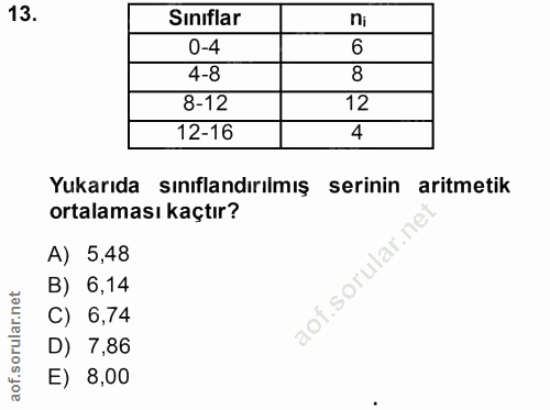 13. soru: Sinıflar ni 0-4 6 4-8 8 8-12 12 12-16 4 Yukarıda sınıflandırılmış serinin aritmetik ortalaması kaçtır? A) 5,48 B) 6,1…