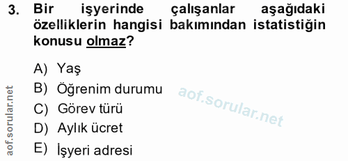 3. soru: Bir işyerinde çalışanlar aşağıdaki özelliklerin hangisi bakımından istatistiğin konusu olmaz? A) Yaş B) Öğrenim durum…