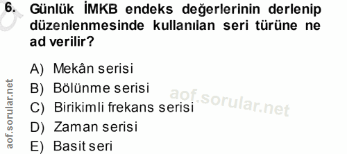6. soru: Günlük İMKB endeks değerlerinin derlenip düzenlenmesinde kullanılan seri türüne ne ad verilir? A) Mekân serisi B) Böl…
